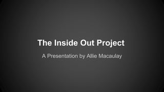 The Inside Out Project
A Presentation by Allie Macaulay
 