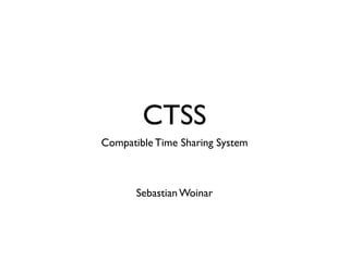CTSS
Compatible Time Sharing System



       Sebastian Woinar
 