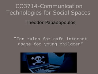 CO3714-Communication Technologies for Social Spaces   Theodor Papadopoulos “ Ten rules for safe internet usage for young children” 