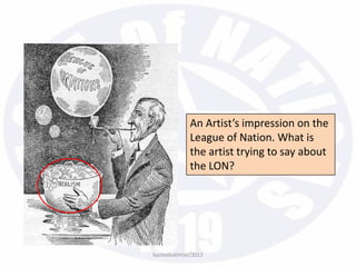 An Artist’s impression on the
League of Nation. What is
the artist trying to say about
the LON?
bazleebakhtiar/2013
 