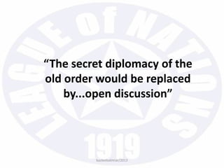 “The secret diplomacy of the
old order would be replaced
by...open discussion”
bazleebakhtiar/2013
 