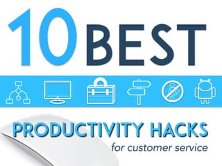 PRODUCTIVITY HACKS
10
for customer service
BEST
PRODUCTIVITY HACKS
 