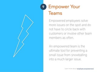 9 Empower Your
Teams
Empowered employees solve
more issues on the spot and do
not have to circle back with
customers or in...