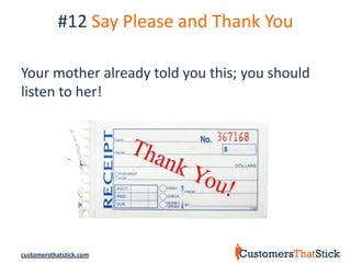 #12 Say Please and Thank You

Your mother already told you this; you should
listen to her!




customersthatstick.com
 