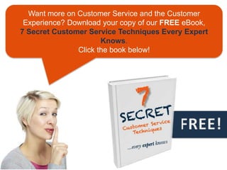 Want more on Customer Service and the Customer
 Experience? Download your copy of our FREE eBook,
7 Secret Customer Service Techniques Every Expert
                      Knows.
               Click the book below!
 