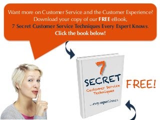 Want more on Customer Service and the Customer Experience?
Download your copy of our FREE eBook,
7 Secret Customer Service Techniques Every Expert Knows.
Click the book below!

FREE!

 
