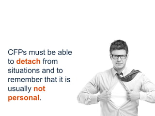 CFPs must be able
to detach from
situations and to
remember that it is
usually not
personal.
 