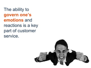 The ability to
govern one’s
emotions and
reactions is a key
part of customer
service.
 