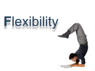 Flexibility
 