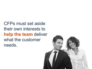 CFPs must set aside
their own interests to
help the team deliver
what the customer
needs.
 