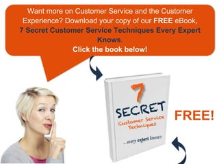 Want more on Customer Service and the Customer
Experience? Download your copy of our FREE eBook,
7 Secret Customer Service Techniques Every Expert
Knows.
Click the book below!
FREE!
 