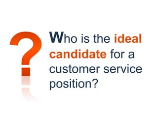 Who is the ideal
candidate for a
customer service
position?
 