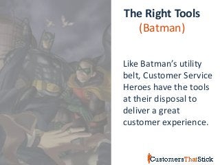 The Right Tools
(Batman)
Like Batman’s utility
belt, Customer Service
Heroes have the tools
at their disposal to
deliver a great
customer experience.
 