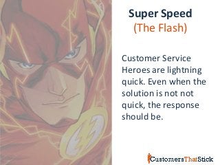 Super Speed
(The Flash)
Customer Service
Heroes are lightning
quick. Even when the
solution is not not
quick, the response
should be.
 