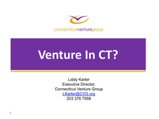 Venture In CT?  1 Liddy KarterExecutive Director,Connecticut Venture Group  LKarter@CVG.org203 376 7958 