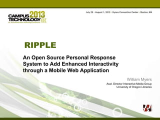 RIPPLE
An Open Source Personal Response
System to Add Enhanced Interactivity
through a Mobile Web Application
William Myers
Asst. Director Interactive Media Group
University of Oregon Libraries
 