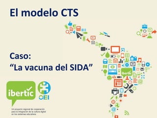 El modelo CTS


Caso:
“La vacuna del SIDA”
 