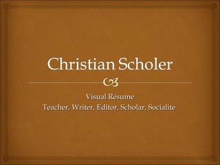 Visual Resume
Teacher, Writer, Editor, Scholar, Socialite
 