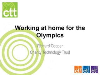 Working at home for the
      Olympics
       Richard Cooper
    Charity Technology Trust
 