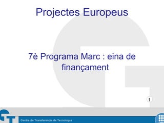 Projectes Europeus



7è Programa Marc : eina de
        finançament


                             1
 