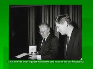 Colin admires Sean’s golden handshake and waits for the day he gets out 
