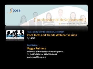 Texas Computer Education Association Cool Tools and Trends Webinar Session 5/18/10 Facilitator: Peggy Reimers Director of Professional Development 512-450-5406 or 512-698-6440 preimers@tcea.org 