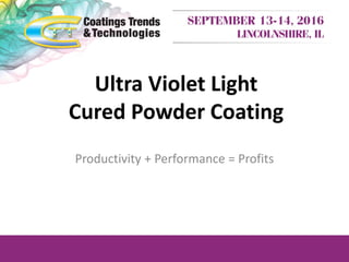 Ultra Violet Light
Cured Powder Coating
Productivity + Performance = Profits
 