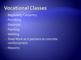    Beginning Carpentry
   Plumbing
   Electrical
   Painting
   Welding
   Steel Work as it pertains to concrete
    reinforcement
   Masonry
 