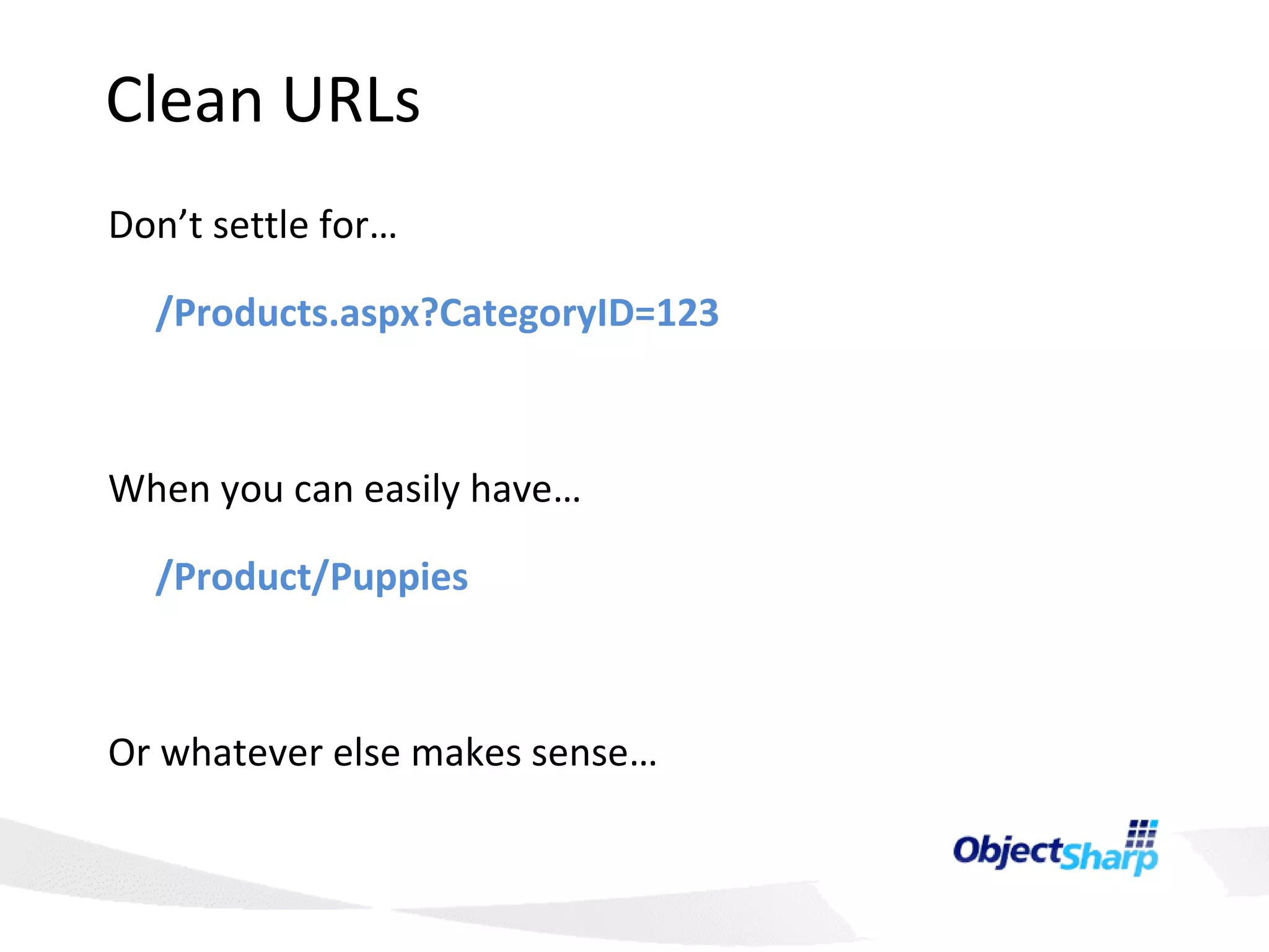 Clean URLs Don’t settle for… /Products.aspx?CategoryID=123 When you can easily have… /Product/Puppies Or whatever else makes sense… 
