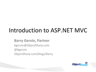 Introduction to ASP.NET MVC Barry Gervin, Partner [email_address] @bgervin ObjectSharp.com/blogs/Barry 