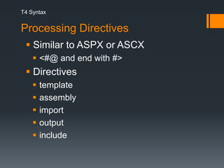 T4 SyntaxProcessing Directives Similar to ASPX or ASCX <#@ and end with #> Directives template assembly import output include