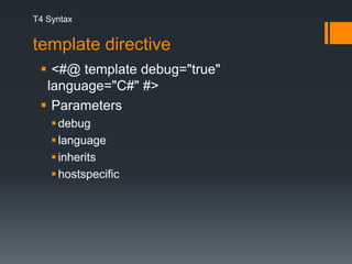 T4 Syntaxtemplate directive <#@ template debug="true" language="C#" #> Parametersdebuglanguageinheritshostspecific
