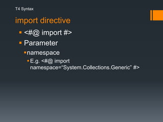 T4 Syntaximport directive <#@ import #> ParameternamespaceE.g. <#@ import      namespace=“System.Collections.Generic” #>