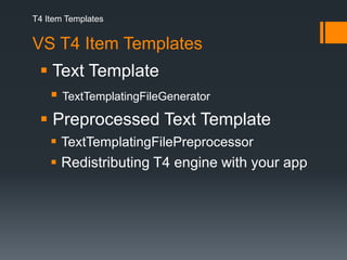 T4 Item TemplatesVS T4 Item Templates Text TemplateTextTemplatingFileGeneratorPreprocessed Text TemplateTextTemplatingFilePreprocessor Redistributing T4 engine with your app