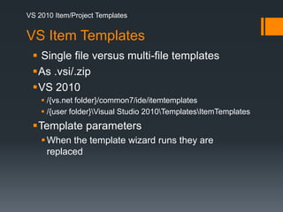 VS 2010 Item/Project TemplatesVS Item TemplatesSingle file versus multi-file templatesAs .vsi/.zipVS 2010/{vs.net folder}/common7/ide/itemtemplates/{user folder}\Visual Studio 2010\Templates\ItemTemplatesTemplate parametersWhen the template wizard runs they are replaced