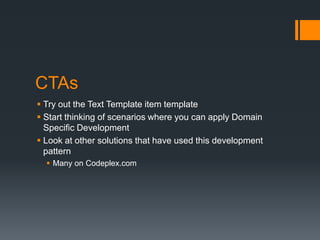 CTAsTry out the Text Template item templateStart thinking of scenarios where you can apply Domain Specific DevelopmentLook at other solutions that have used this development patternMany on Codeplex.com