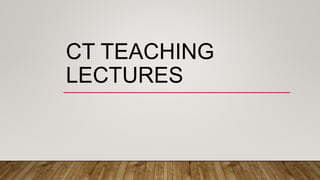 CT TEACHING
LECTURES
 