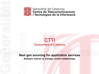 CTTI
Government of Catalonia
Next gen sourcing for application services
Software metrics to manage vendor relationships
 