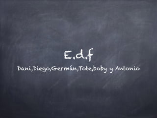 E.d.f
Dani,Diego,Germán,Tote,boby y Antonio