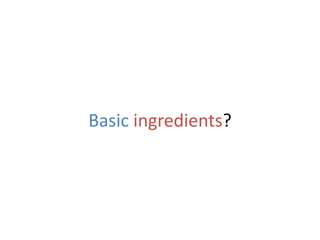 Basic ingredients?
 