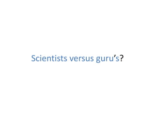 Scientists versus guru’s?
 
