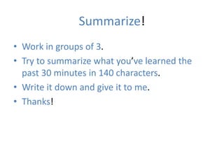 Summarize!
• Work in groups of 3.
• Try to summarize what you’ve learned the
past 30 minutes in 140 characters.
• Write it down and give it to me.
• Thanks!
 