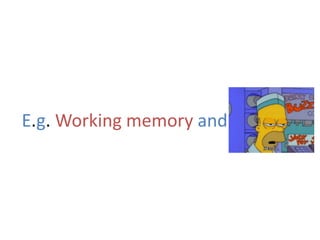 E.g. Working memory and
 