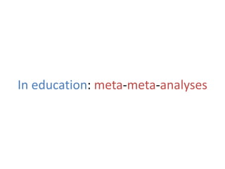 In education: meta-meta-analyses
 