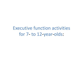 Executive function activities
for 7- to 12-year-olds:
 