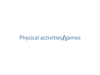 Physical activities/games
 