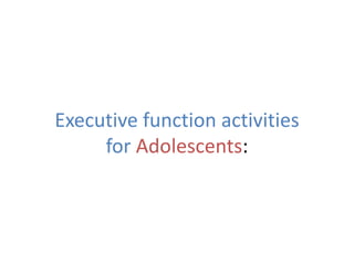 Executive function activities
for Adolescents:
 