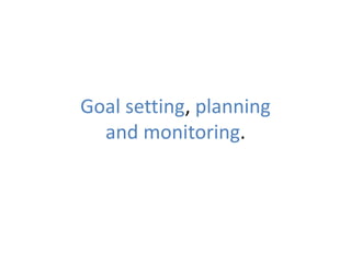 Goal setting, planning
and monitoring.
(which is working on metacognition)
 