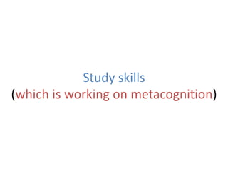 Study skills
(which is working on metacognition)
 