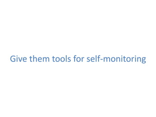 Give them tools for self-monitoring
 